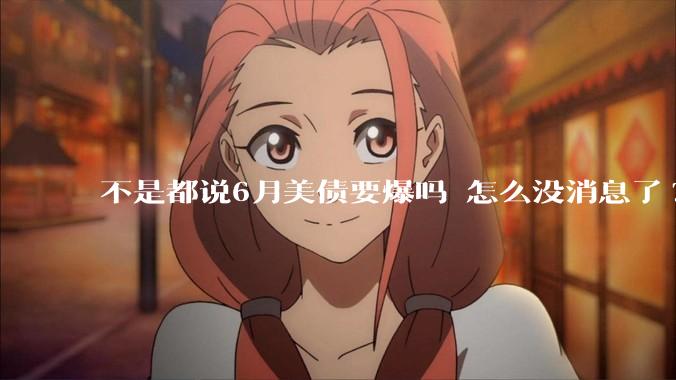 不是都说6月美债要爆吗 怎么没消息了?