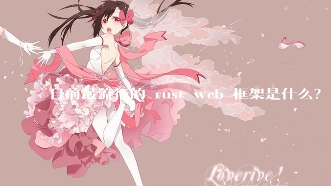 目前最流行的 rust web 框架是什么？