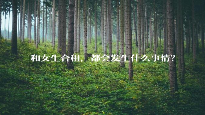 和女生合租，都会发生什么事情？